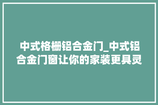 中式格栅铝合金门_中式铝合金门窗让你的家装更具灵性