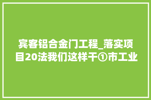 宾客铝合金门工程_落实项目20法我们这样干①市工业园区实现工业总产值增长12