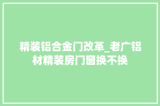 精装铝合金门改革_老广铝材精装房门窗换不换 折叠门