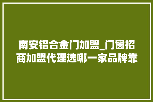 南安铝合金门加盟_门窗招商加盟代理选哪一家品牌靠得住 防火门