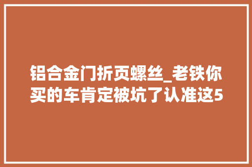 铝合金门折页螺丝_老铁你买的车肯定被坑了认准这5颗螺丝轻松分辨事件车 滑动门