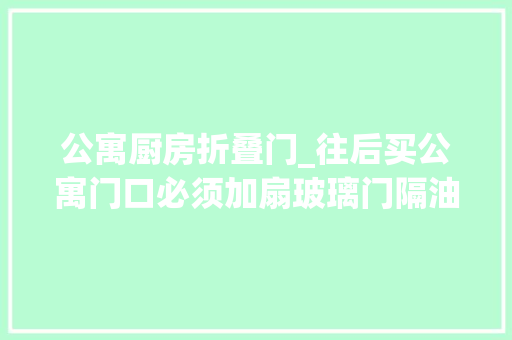 公寓厨房折叠门_往后买公寓门口必须加扇玻璃门隔油烟又透光关键还能省电费