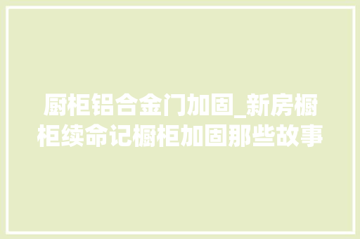 厨柜铝合金门加固_新房橱柜续命记橱柜加固那些故事二