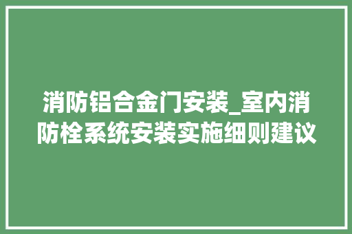 消防铝合金门安装_室内消防栓系统安装实施细则建议收藏