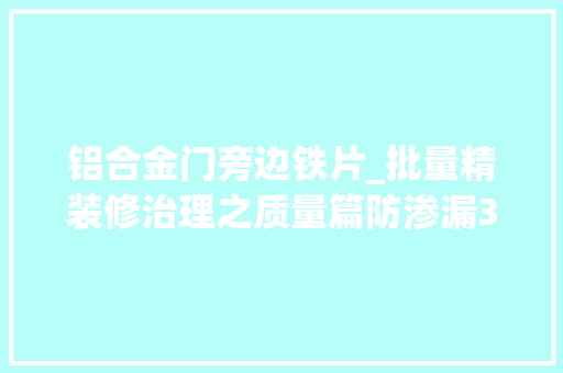 铝合金门旁边铁片_批量精装修治理之质量篇防渗漏3