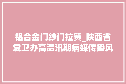 铝合金门纱门拉簧_陕西省爱卫办高温汛期病媒传播风险增大年夜灭四害正当时