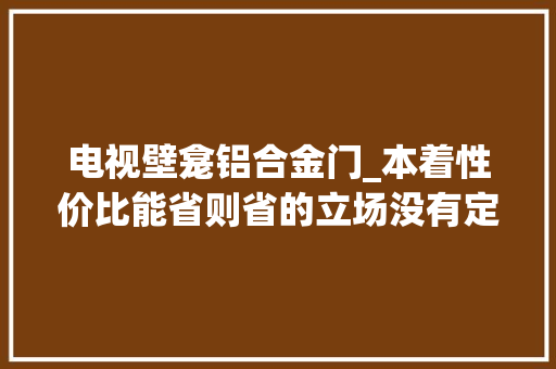 电视壁龛铝合金门_本着性价比能省则省的立场没有定做黑色铝合金壁龛