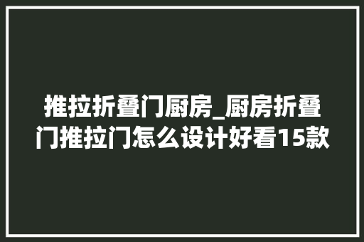 推拉折叠门厨房_厨房折叠门推拉门怎么设计好看15款厨房门图片大年夜全