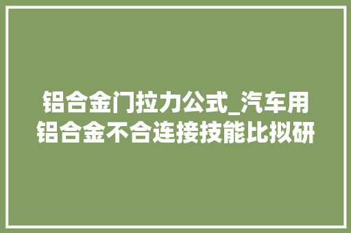 铝合金门拉力公式_汽车用铝合金不合连接技能比拟研究