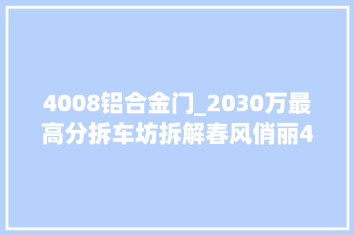 4008铝合金门_2030万最高分拆车坊拆解春风俏丽4008小骨架能否撑起大年夜身躯