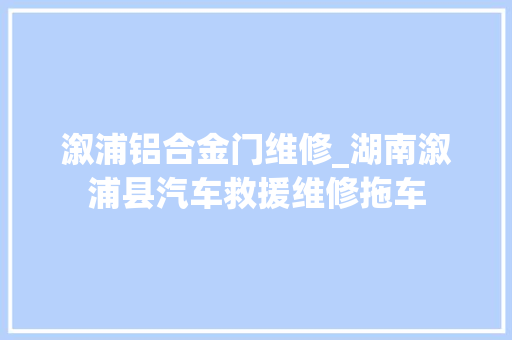 溆浦铝合金门维修_湖南溆浦县汽车救援维修拖车