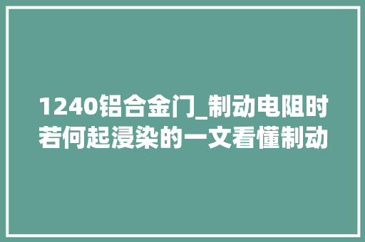 1240铝合金门_制动电阻时若何起浸染的一文看懂制动电阻