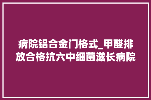 病院铝合金门格式_甲醛排放合格抗六中细菌滋长病院专用门铝框钢质病院门厂家