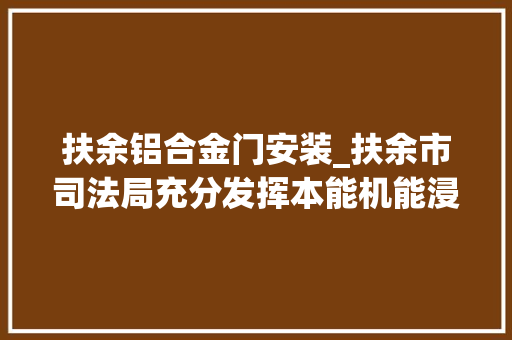 扶余铝合金门安装_扶余市司法局充分发挥本能机能浸染聚焦门路交通安然法宣传 滑动门
