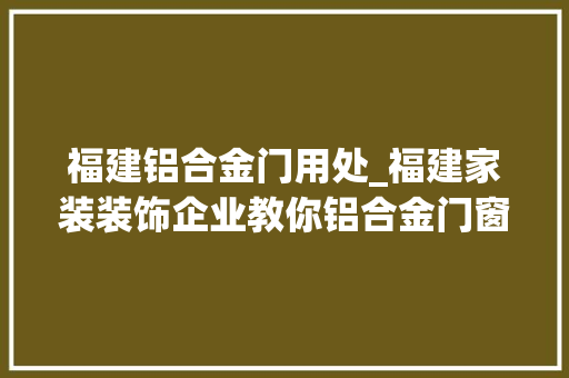 福建铝合金门用处_福建家装装饰企业教你铝合金门窗的制作