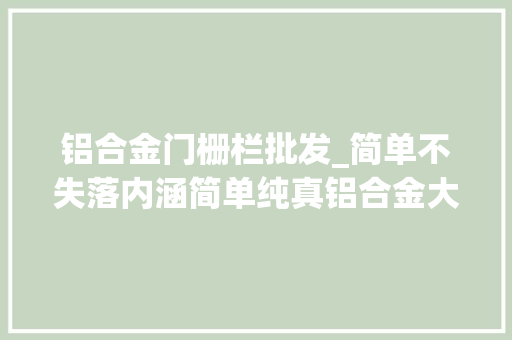铝合金门栅栏批发_简单不失落内涵简单纯真铝合金大年夜门和围栏