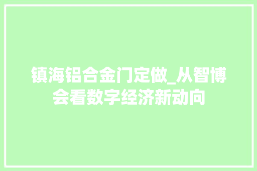 镇海铝合金门定做_从智博会看数字经济新动向 实木门