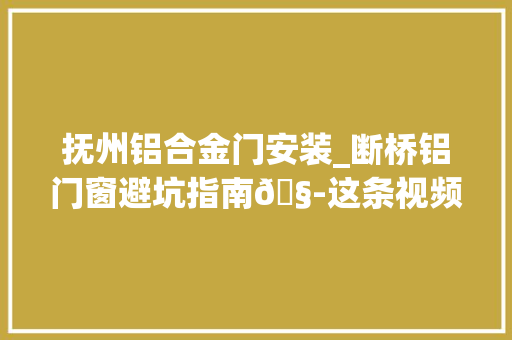 抚州铝合金门安装_断桥铝门窗避坑指南🧭这条视频告诉你嘿哈封阳台换窗户