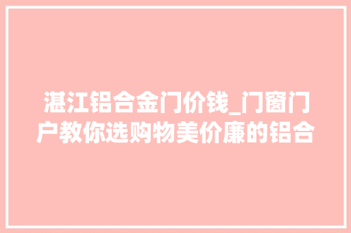 湛江铝合金门价钱_门窗门户教你选购物美价廉的铝合金门窗