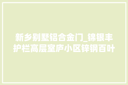 新乡别墅铝合金门_锦银丰护栏高层室庐小区锌钢百叶窗铝合金百叶窗的样式 塑钢门