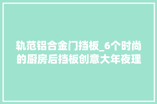 轨范铝合金门挡板_6个时尚的厨房后挡板创意大年夜理石板材粉红色瓷砖等材料大年夜胆表述