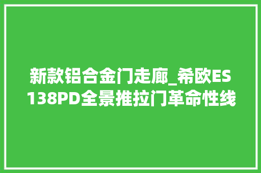 新款铝合金门走廊_希欧ES138PD全景推拉门革命性线轨全景通透密封安然
