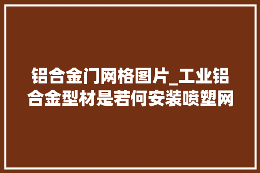 铝合金门网格图片_工业铝合金型材是若何安装喷塑网格的