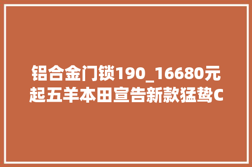 铝合金门锁190_16680元起五羊本田宣告新款猛鸷CB190X优化进级