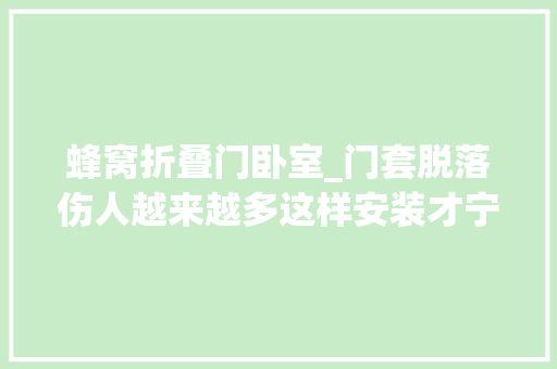 蜂窝折叠门卧室_门套脱落伤人越来越多这样安装才宁神推荐全网最火八款卧室门 滑动门