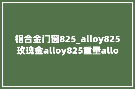 铝合金门窗825_alloy825玫瑰金alloy825重量alloy8alloy825轴承钢