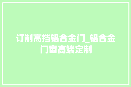 订制高挡铝合金门_铝合金门窗高端定制
