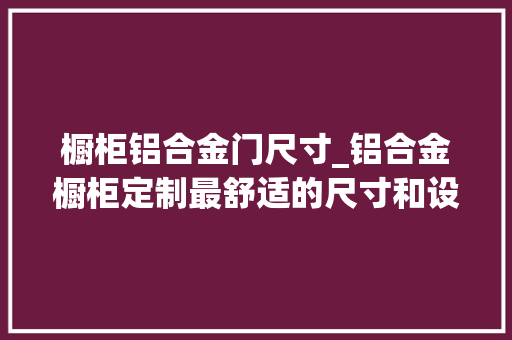 橱柜铝合金门尺寸_铝合金橱柜定制最舒适的尺寸和设计洛阳德派克告诉你收藏吧 折叠门