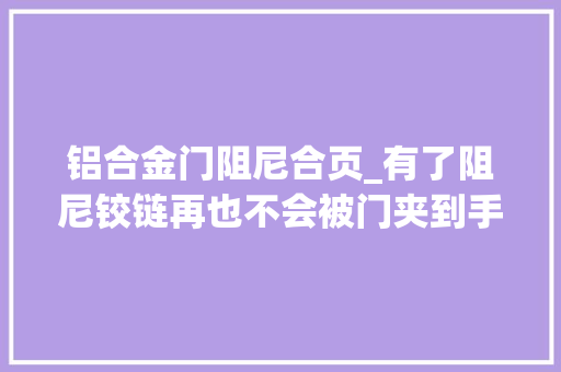 铝合金门阻尼合页_有了阻尼铰链再也不会被门夹到手啦