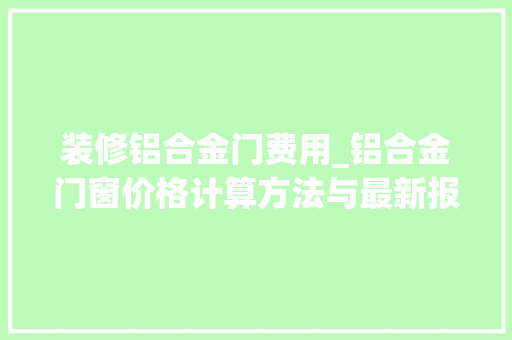 装修铝合金门费用_铝合金门窗价格计算方法与最新报价