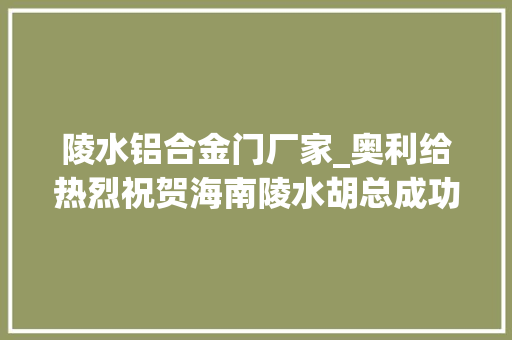 陵水铝合金门厂家_奥利给热烈祝贺海南陵水胡总成功加盟红橡树门窗