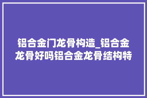 铝合金门龙骨构造_铝合金龙骨好吗铝合金龙骨结构特点