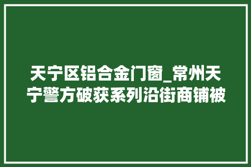 天宁区铝合金门窗_常州天宁警方破获系列沿街商铺被盗案件