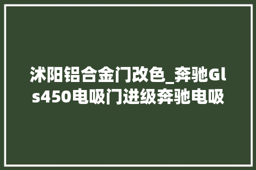沭阳铝合金门改色_奔驰Gls450电吸门进级奔驰电吸门 复合门