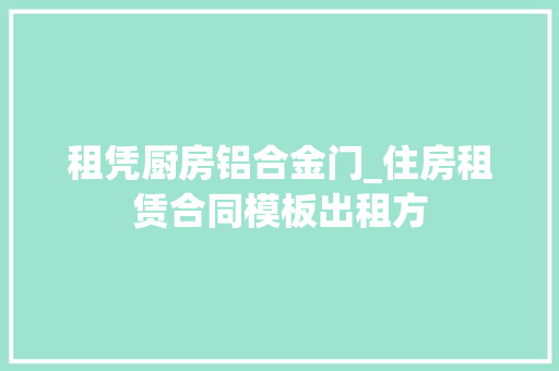 租凭厨房铝合金门_住房租赁合同模板出租方