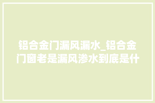 铝合金门漏风漏水_铝合金门窗老是漏风渗水到底是什么原因