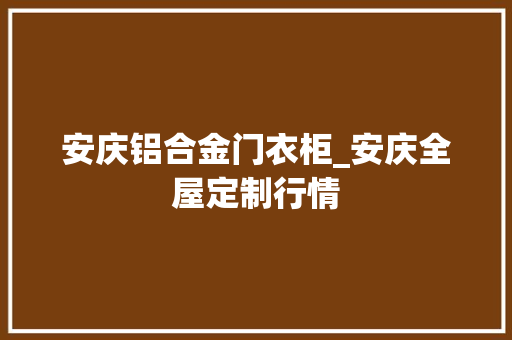 安庆铝合金门衣柜_安庆全屋定制行情
