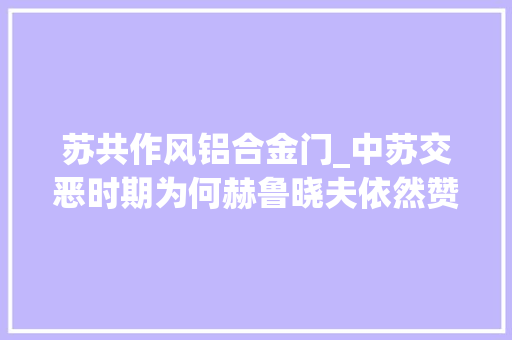 苏共作风铝合金门_中苏交恶时期为何赫鲁晓夫依然赞同向中国出口图16轰炸机