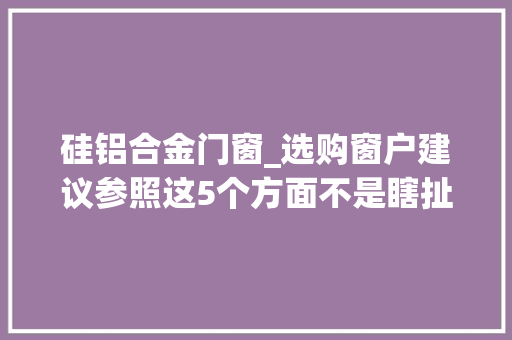 硅铝合金门窗_选购窗户建议参照这5个方面不是瞎扯都是真实的运用感想沾染 玻璃门