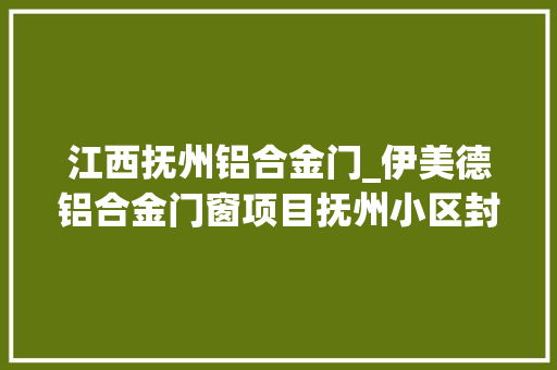 江西抚州铝合金门_伊美德铝合金门窗项目抚州小区封阳台为用户个性化量身定制