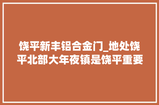 饶平新丰铝合金门_地处饶平北部大年夜镇是饶平重要的瓷造业工业大年夜镇