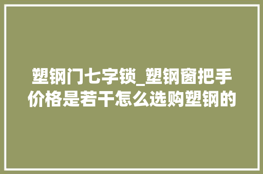 塑钢门七字锁_塑钢窗把手价格是若干怎么选购塑钢的门把手