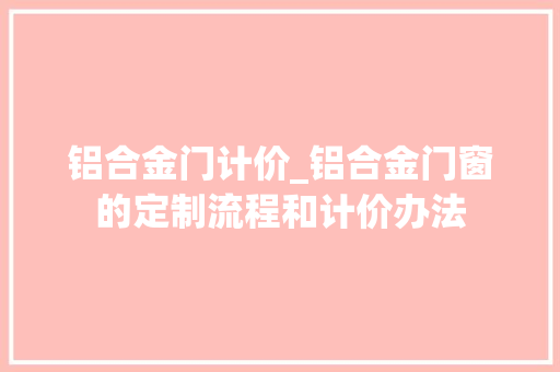 铝合金门计价_铝合金门窗的定制流程和计价办法 推拉门