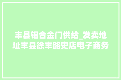 丰县铝合金门供给_发卖地址丰县徐丰路史店电子商务物流园