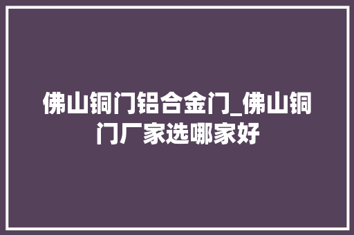佛山铜门铝合金门_佛山铜门厂家选哪家好