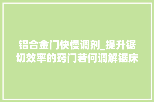 铝合金门快慢调剂_提升锯切效率的窍门若何调解锯床线速度